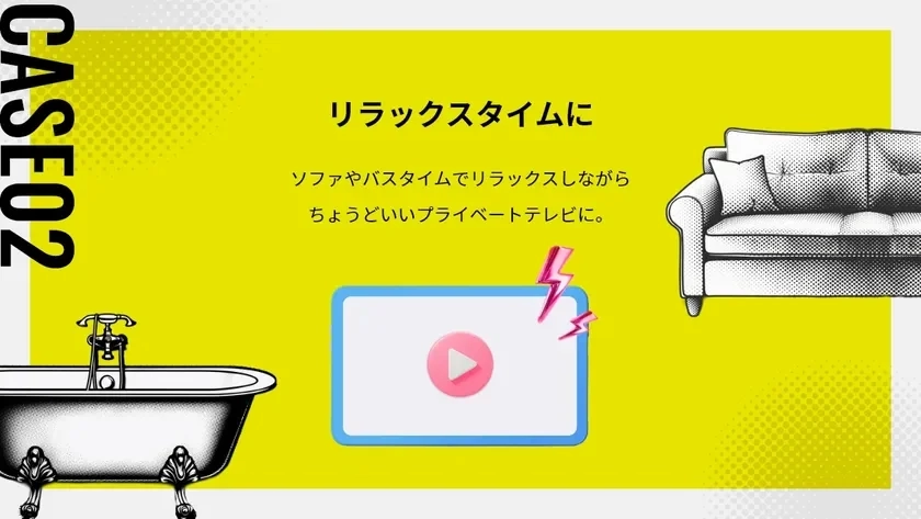 CASE 02：リラックスタイムに