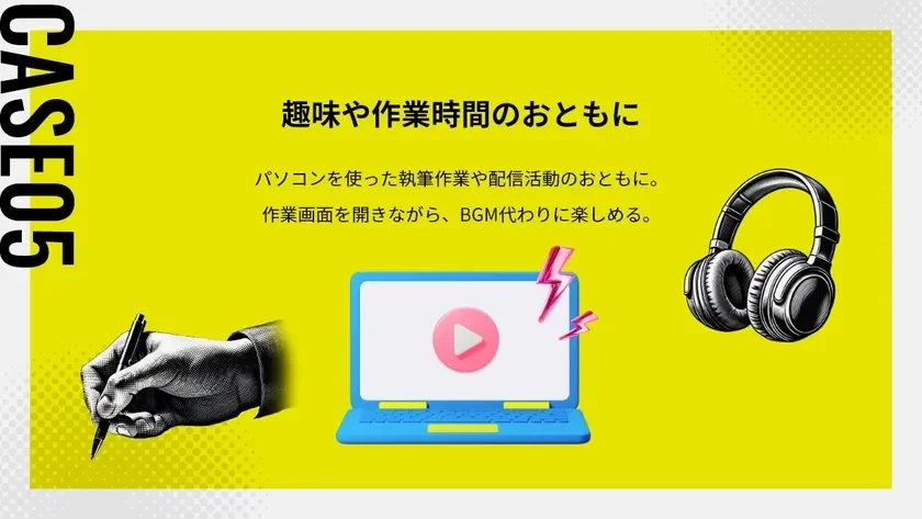 CASE 05：趣味や作業時間のおともに